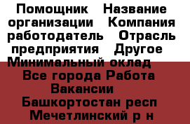 Помощник › Название организации ­ Компания-работодатель › Отрасль предприятия ­ Другое › Минимальный оклад ­ 1 - Все города Работа » Вакансии   . Башкортостан респ.,Мечетлинский р-н